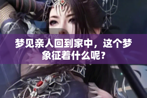 梦见亲人回到家中，这个梦象征着什么呢？
