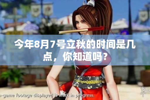 今年8月7号立秋的时间是几点，你知道吗？