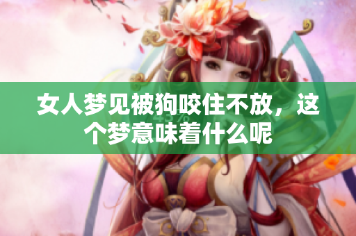女人梦见被狗咬住不放，这个梦意味着什么呢
