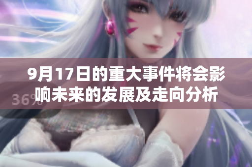9月17日的重大事件将会影响未来的发展及走向分析