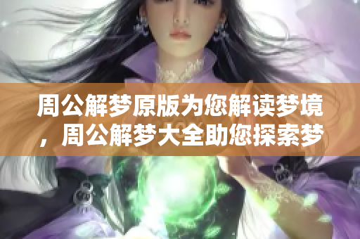 周公解梦原版为您解读梦境，周公解梦大全助您探索梦的奥秘