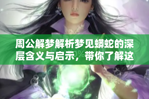 周公解梦解析梦见蟒蛇的深层含义与启示，带你了解这梦境为何如此特别