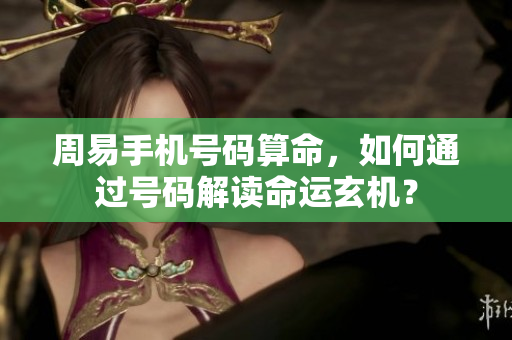 周易手机号码算命，如何通过号码解读命运玄机？