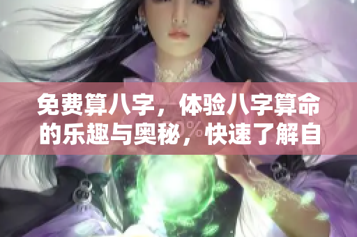 免费算八字，体验八字算命的乐趣与奥秘，快速了解自己的命运怎么样
