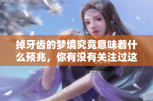 掉牙齿的梦境究竟意味着什么预兆，你有没有关注过这个问题呢