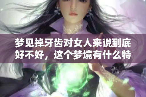 梦见掉牙齿对女人来说到底好不好，这个梦境有什么特别的寓意呢