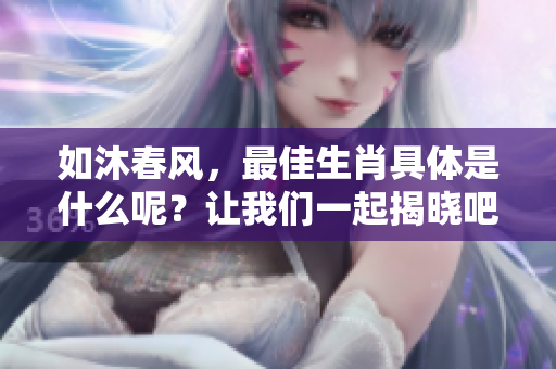 如沐春风，最佳生肖具体是什么呢？让我们一起揭晓吧！