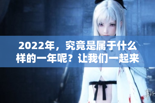 2022年，究竟是属于什么样的一年呢？让我们一起来探讨一下吧。