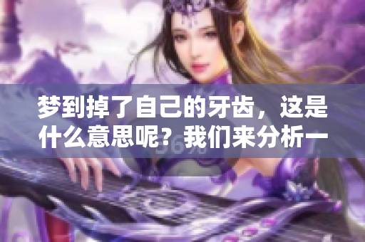 梦到掉了自己的牙齿，这是什么意思呢？我们来分析一下这个梦境。