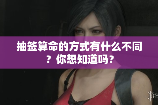 抽签算命的方式有什么不同？你想知道吗？