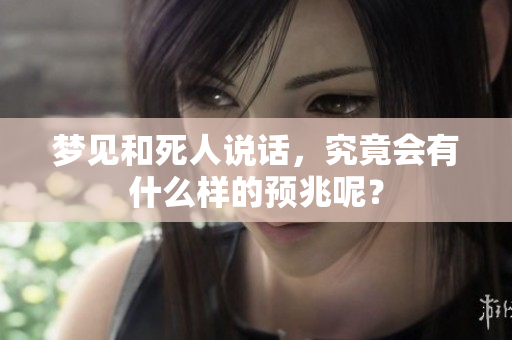 梦见和死人说话，究竟会有什么样的预兆呢？