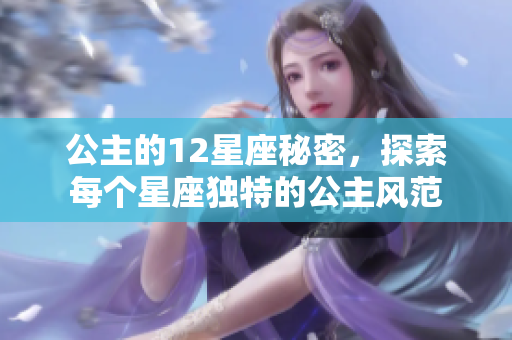 公主的12星座秘密，探索每个星座独特的公主风范
