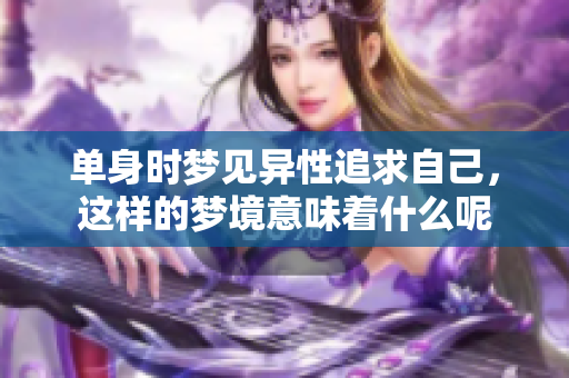单身时梦见异性追求自己，这样的梦境意味着什么呢