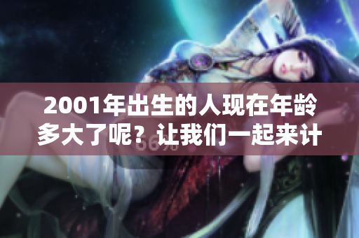 2001年出生的人现在年龄多大了呢？让我们一起来计算一下吧
