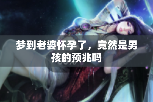 梦到老婆怀孕了，竟然是男孩的预兆吗