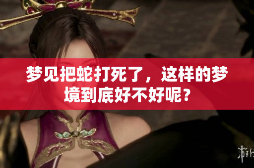 梦见把蛇打死了，这样的梦境到底好不好呢？