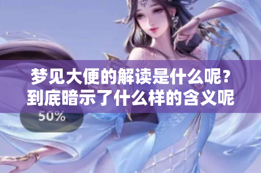梦见大便的解读是什么呢？到底暗示了什么样的含义呢？