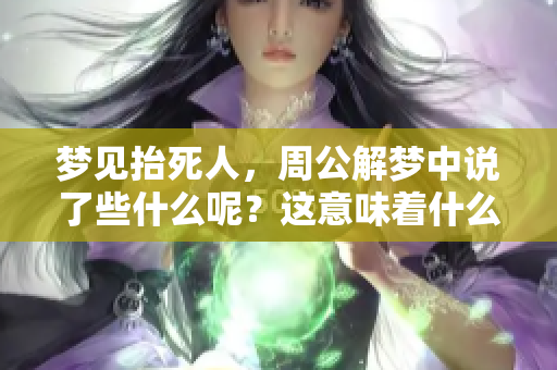 梦见抬死人，周公解梦中说了些什么呢？这意味着什么呢？