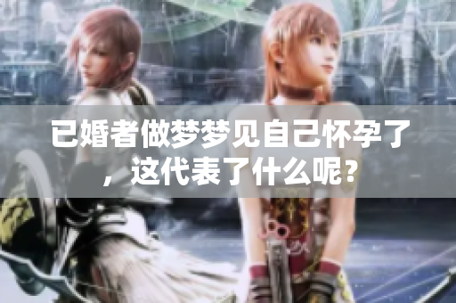 已婚者做梦梦见自己怀孕了，这代表了什么呢？