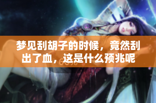 梦见刮胡子的时候，竟然刮出了血，这是什么预兆呢