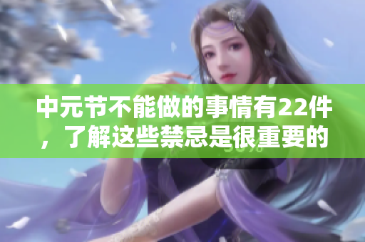 中元节不能做的事情有22件，了解这些禁忌是很重要的。