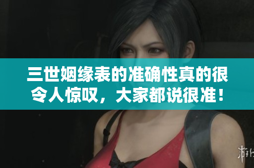 三世姻缘表的准确性真的很令人惊叹，大家都说很准！