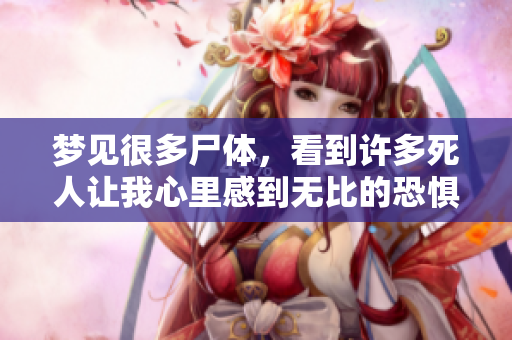 梦见很多尸体，看到许多死人让我心里感到无比的恐惧与不安