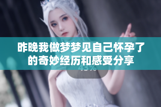 昨晚我做梦梦见自己怀孕了的奇妙经历和感受分享