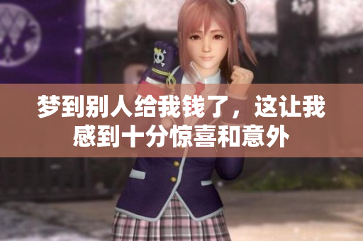 梦到别人给我钱了，这让我感到十分惊喜和意外