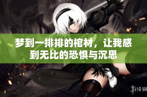 梦到一排排的棺材，让我感到无比的恐惧与沉思
