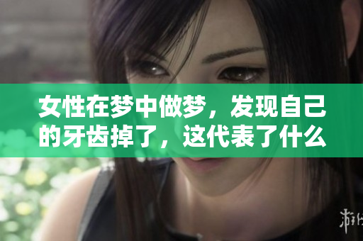 女性在梦中做梦，发现自己的牙齿掉了，这代表了什么呢