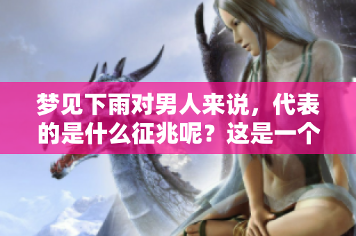 梦见下雨对男人来说，代表的是什么征兆呢？这是一个值得探索的问题。