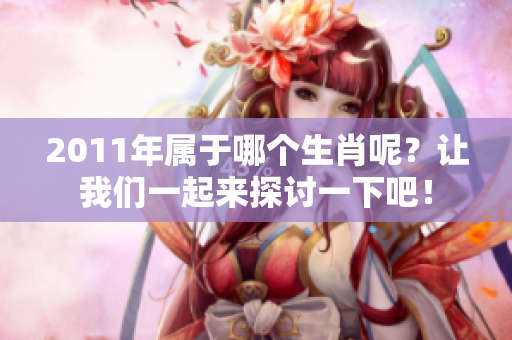 2011年属于哪个生肖呢？让我们一起来探讨一下吧！
