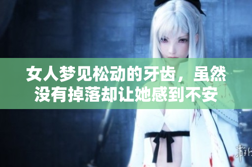 女人梦见松动的牙齿，虽然没有掉落却让她感到不安