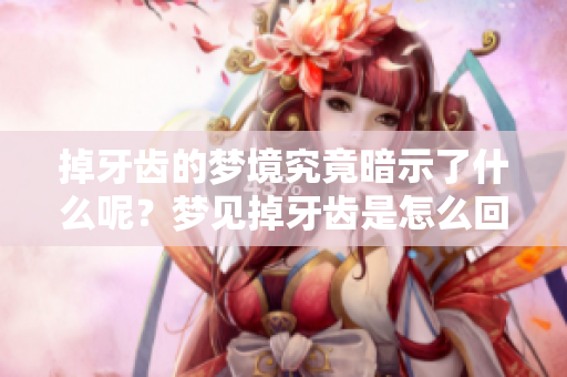 掉牙齿的梦境究竟暗示了什么呢？梦见掉牙齿是怎么回事呢？