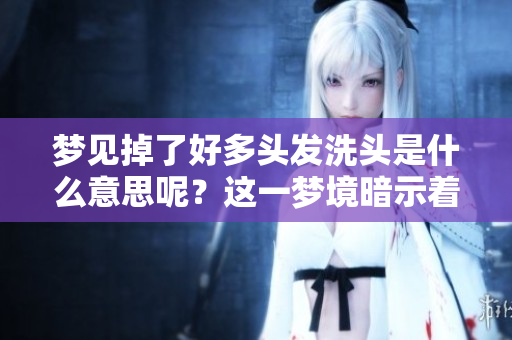 梦见掉了好多头发洗头是什么意思呢？这一梦境暗示着什么呢？