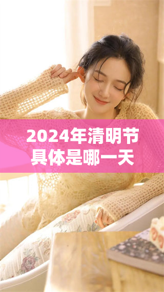 2024年清明节具体是哪一天呢？让我们一起来看看吧！