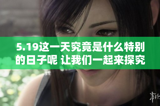 5.19这一天究竟是什么特别的日子呢 让我们一起来探究一下吧