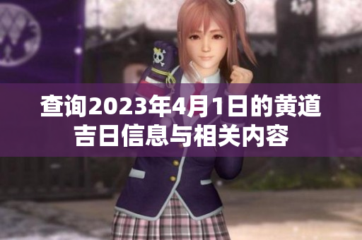 查询2023年4月1日的黄道吉日信息与相关内容