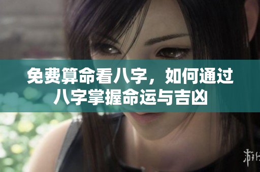 免费算命看八字，如何通过八字掌握命运与吉凶