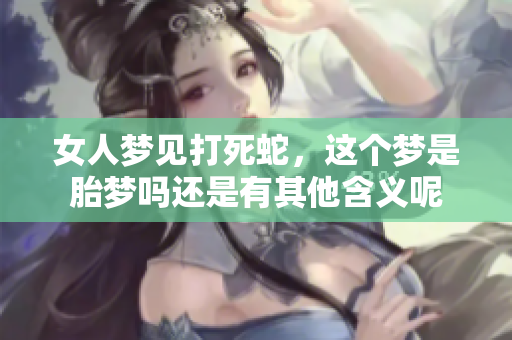女人梦见打死蛇，这个梦是胎梦吗还是有其他含义呢