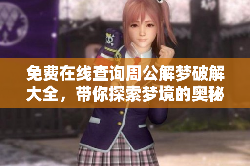 免费在线查询周公解梦破解大全，带你探索梦境的奥秘与意义