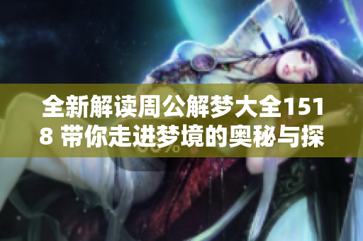 全新解读周公解梦大全1518 带你走进梦境的奥秘与探索
