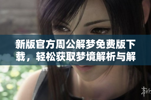 新版官方周公解梦免费版下载，轻松获取梦境解析与解读方法