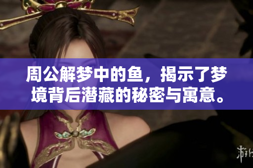周公解梦中的鱼，揭示了梦境背后潜藏的秘密与寓意。