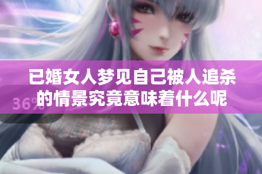 已婚女人梦见自己被人追杀的情景究竟意味着什么呢