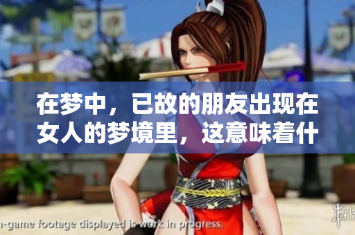 在梦中，已故的朋友出现在女人的梦境里，这意味着什么呢