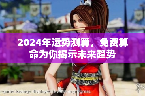 2024年运势测算，免费算命为你揭示未来趋势