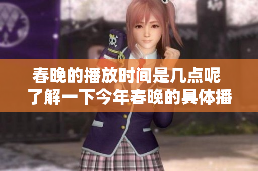 春晚的播放时间是几点呢 了解一下今年春晚的具体播出安排吧