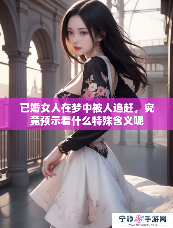 已婚女人在梦中被人追赶，究竟预示着什么特殊含义呢